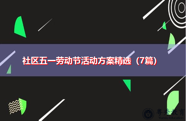 社区五一劳动节活动方案精选(7篇) 社区五一劳动节活动方案精选(7篇)