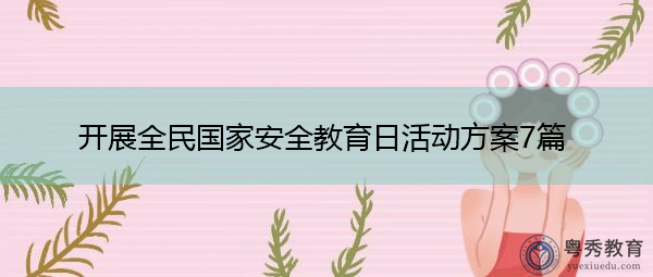 开展全民国家安全教育日活动方案7篇 开展全民国家安全教育日活动方案7篇