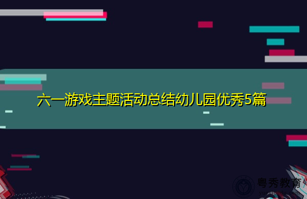 六一游戏主题活动总结幼儿园优秀5篇 六一游戏主题活动总结幼儿园优秀5篇