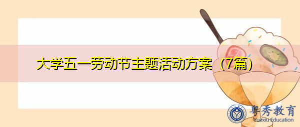 大学五一劳动节主题活动方案(7篇) 大学五一劳动节主题活动方案(7篇)