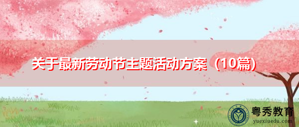 关于最新劳动节主题活动方案(10篇) 关于最新劳动节主题活动方案(10篇)
