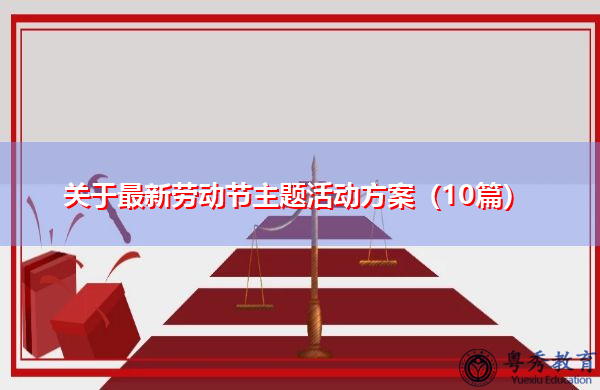 关于最新劳动节主题活动方案(10篇) 关于最新劳动节主题活动方案(10篇)