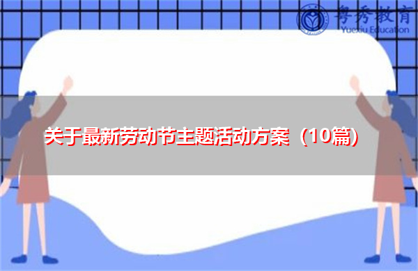 关于最新劳动节主题活动方案(10篇) 关于最新劳动节主题活动方案(10篇)
