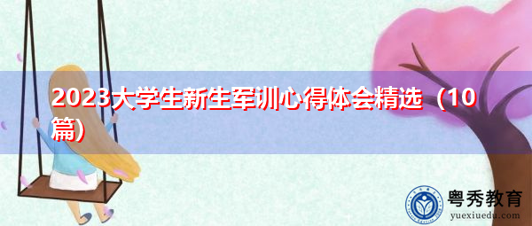 2023大学生新生军训心得体会精选(10篇) 2023大学生新生军训心得体会精选(10篇)
