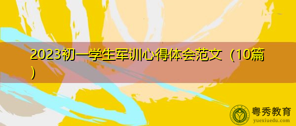 2023初一学生军训心得体会范文(10篇) 2023初一学生军训心得体会范文(10篇)
