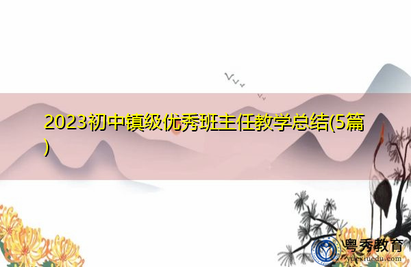 2023初中镇级优秀班主任教学总结(5篇) 2023初中镇级优秀班主任教学总结(5篇)