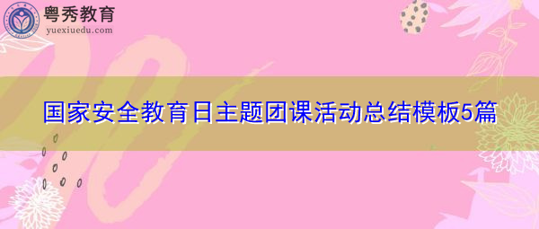 国家安全教育日主题团课活动总结模板5篇 国家安全教育日主题团课活动总结模板5篇