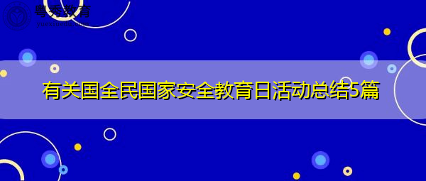 有关国全民国家安全教育日活动总结5篇 有关国全民国家安全教育日活动总结5篇