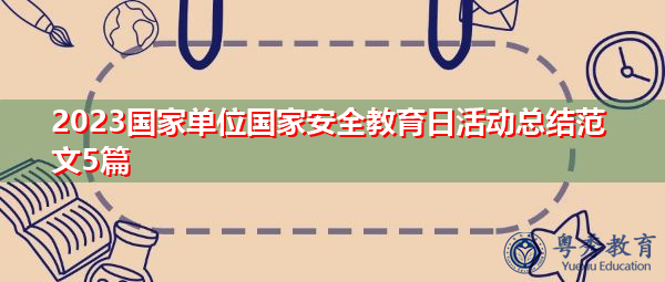 2023国家单位国家安全教育日活动总结范文5篇 2023国家单位国家安全教育日活动总结范文5篇