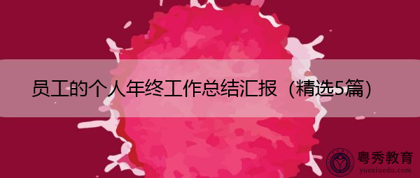 员工的个人年终工作总结汇报(精选5篇) 员工的个人年终工作总结汇报(精选5篇)