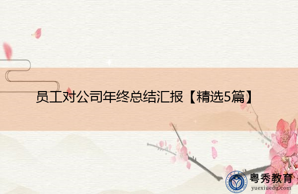 员工对公司年终总结汇报【精选5篇】 员工对公司年终总结汇报【精选5篇】