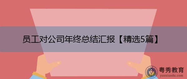 员工对公司年终总结汇报【精选5篇】 员工对公司年终总结汇报【精选5篇】