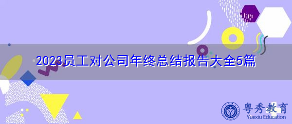 2023员工对公司年终总结报告大全5篇 2023员工对公司年终总结报告大全5篇