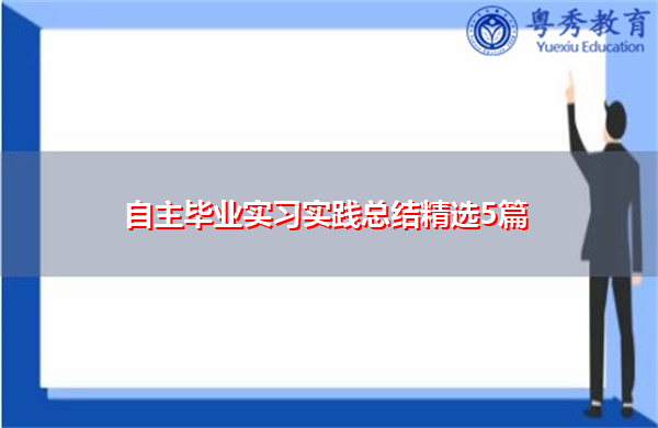 自主毕业实习实践总结精选5篇 自主毕业实习实践总结精选5篇
