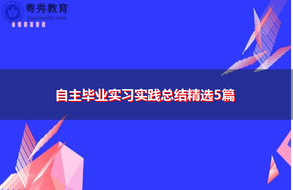 自主毕业实习实践总结精选5篇 自主毕业实习实践总结精选5篇