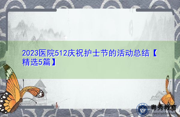 2023医院512庆祝护士节的活动总结【精选5篇】 2023医院512庆祝护士节的活动总结【精选5篇】