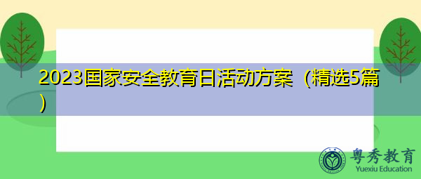 2023国家安全教育日活动方案(精选5篇) 2023国家安全教育日活动方案(精选5篇)