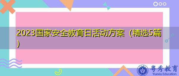 2023国家安全教育日活动方案(精选5篇) 2023国家安全教育日活动方案(精选5篇)