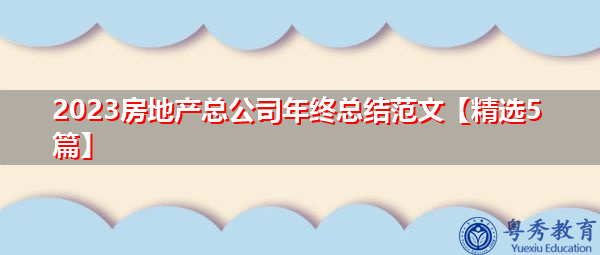 2023房地产总公司年终总结范文【精选5篇】 2023房地产总公司年终总结范文【精选5篇】