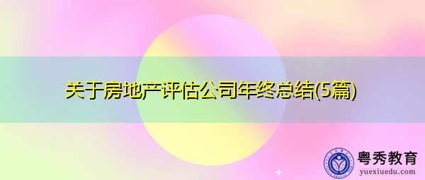 关于房地产评估公司年终总结(5篇) 关于房地产评估公司年终总结(5篇)
