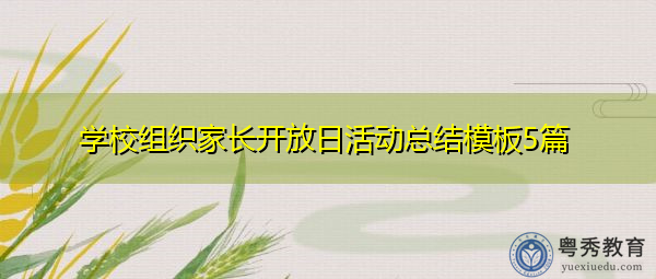 学校组织家长开放日活动总结模板5篇 学校组织家长开放日活动总结模板5篇