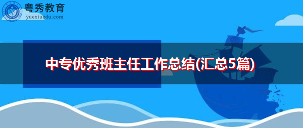 中专优秀班主任工作总结(汇总5篇) 中专优秀班主任工作总结(汇总5篇)