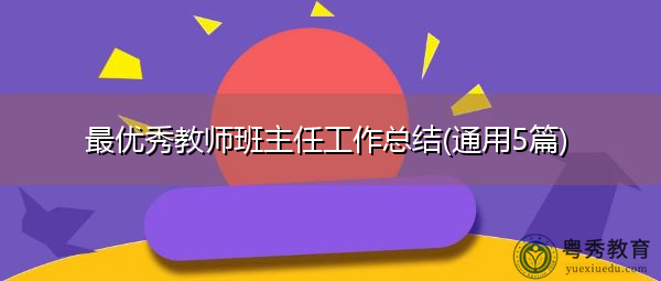 最优秀教师班主任工作总结(通用5篇)