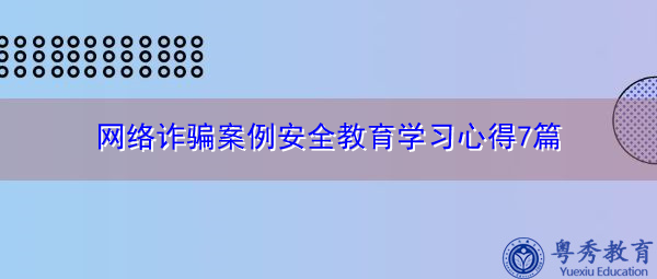网络诈骗案例安全教育学习心得7篇 网络诈骗案例安全教育学习心得7篇