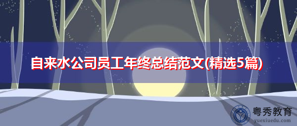 自来水公司员工年终总结范文(精选5篇) 自来水公司员工年终总结范文(精选5篇)