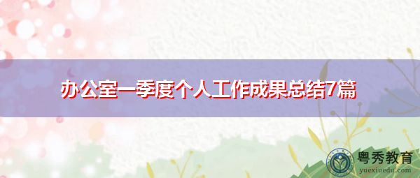 办公室一季度个人工作成果总结7篇 办公室一季度个人工作成果总结7篇