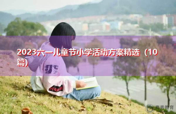 2023六一儿童节小学活动方案精选(10篇) 2023六一儿童节小学活动方案精选(10篇)