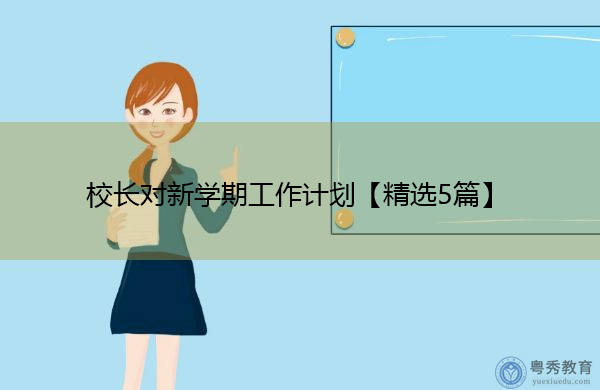校长对新学期工作计划【精选5篇】 校长对新学期工作计划【精选5篇】