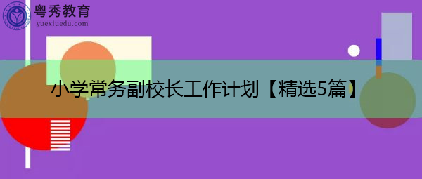 小学常务副校长工作计划【精选5篇】 小学常务副校长工作计划【精选5篇】