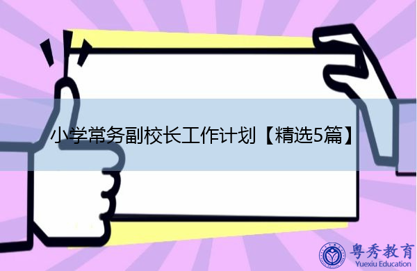 小学常务副校长工作计划【精选5篇】 小学常务副校长工作计划【精选5篇】