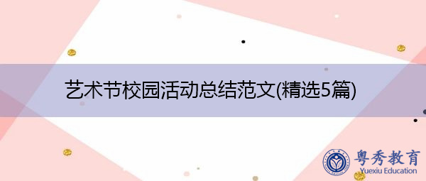艺术节校园活动总结范文(精选5篇) 艺术节校园活动总结范文(精选5篇)