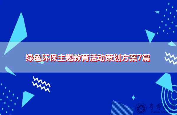 绿色环保主题教育活动策划方案7篇 绿色环保主题教育活动策划方案7篇
