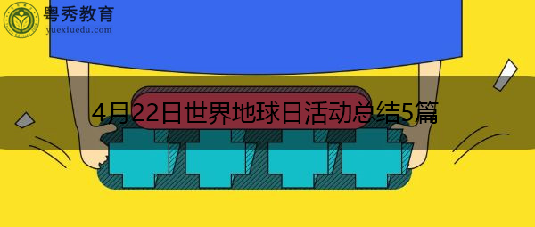 4月22日世界地球日活动总结5篇 4月22日世界地球日活动总结5篇