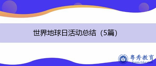 世界地球日活动总结(5篇) 世界地球日活动总结(5篇)