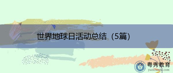 世界地球日活动总结(5篇) 世界地球日活动总结(5篇)