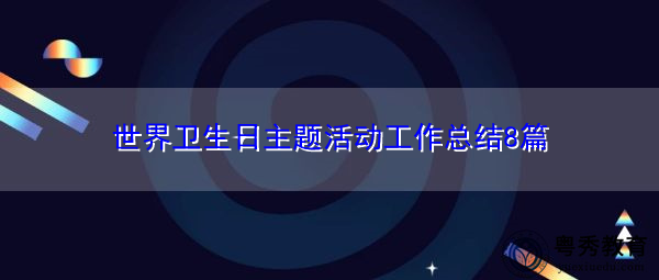 世界卫生日主题活动工作总结8篇 世界卫生日主题活动工作总结8篇