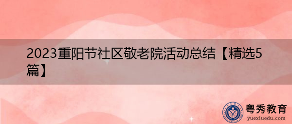 2023重阳节社区敬老院活动总结【精选5篇】 2023重阳节社区敬老院活动总结【精选5篇】