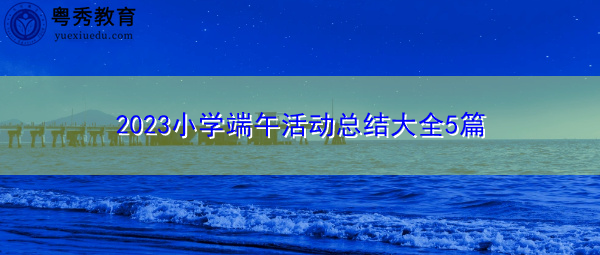 2023小学端午活动总结大全5篇 2023小学端午活动总结大全5篇