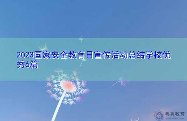2023国家安全教育日宣传活动总结学校优秀6篇 2023国家安全教育日宣传活动总结学校优秀6篇