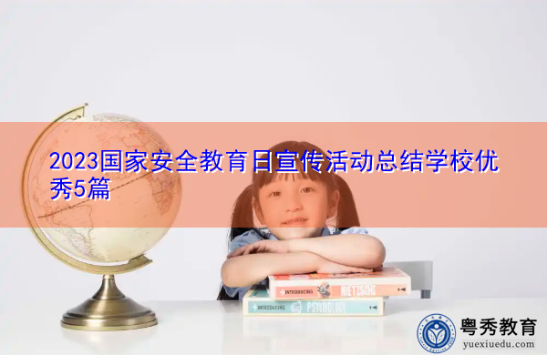 2023国家安全教育日宣传活动总结学校优秀5篇 2023国家安全教育日宣传活动总结学校优秀5篇