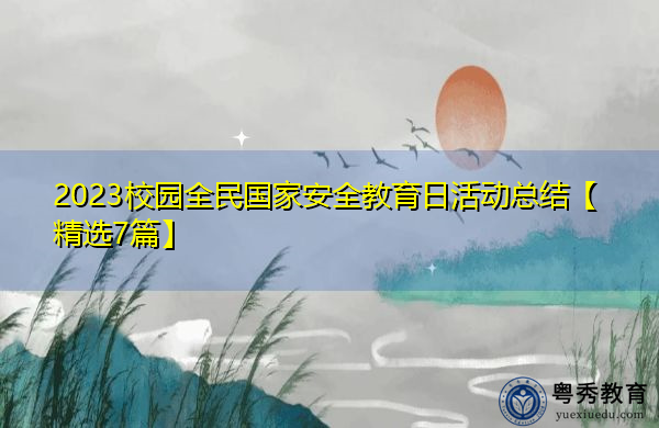 2023校园全民国家安全教育日活动总结【精选7篇】 2023校园全民国家安全教育日活动总结【精选7篇】