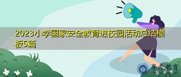 2023小学国家安全教育进校园活动总结模板5篇 2023小学国家安全教育进校园活动总结模板5篇