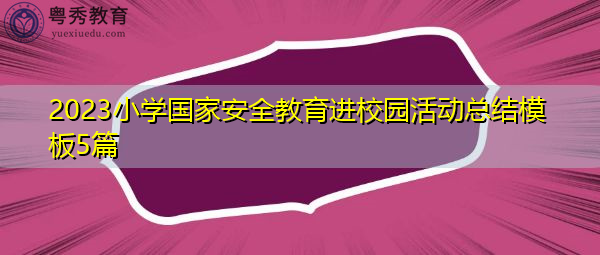 2023小学国家安全教育进校园活动总结模板5篇 2023小学国家安全教育进校园活动总结模板5篇