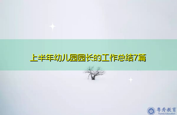 上半年幼儿园园长的工作总结7篇 上半年幼儿园园长的工作总结7篇