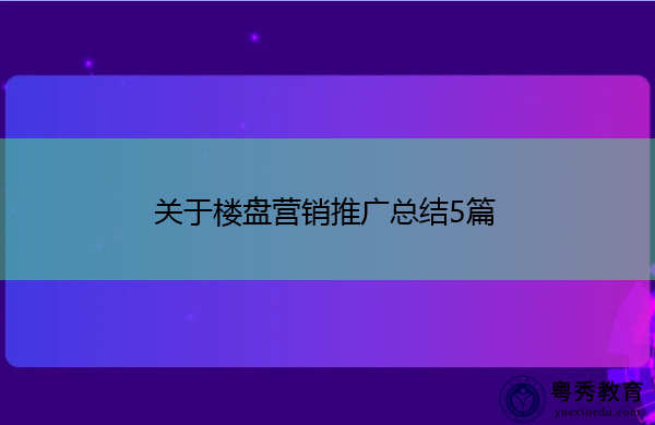 关于楼盘营销推广总结5篇 关于楼盘营销推广总结5篇