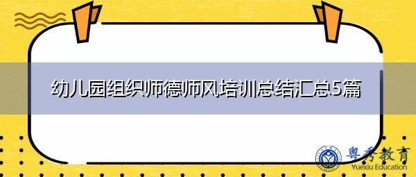 幼儿园组织师德师风培训总结汇总5篇 幼儿园组织师德师风培训总结汇总5篇